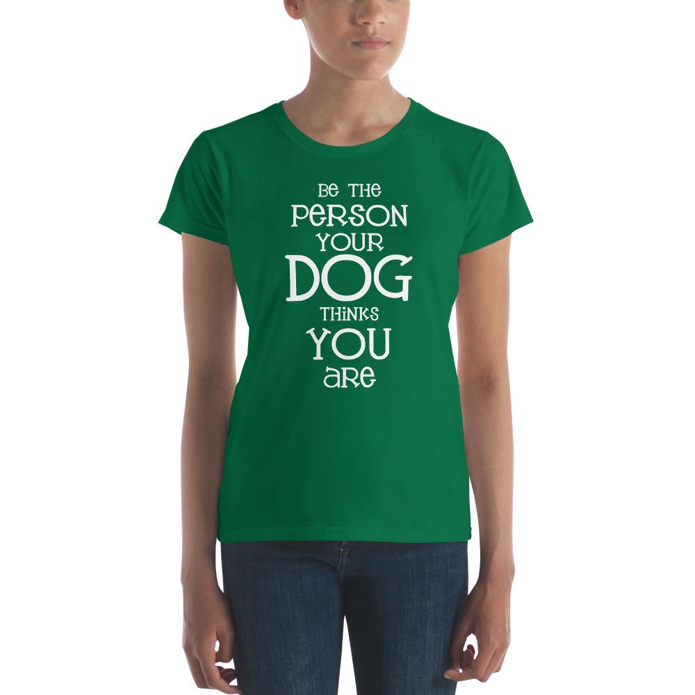 Be the Person Your Dog Thinks You Are Women's Short Sleeve T-Shirt - The Barking Mutt