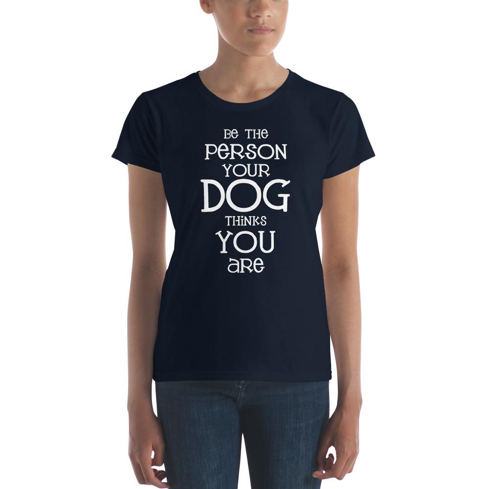 Be the Person Your Dog Thinks You Are Women's Short Sleeve T-Shirt - The Barking Mutt