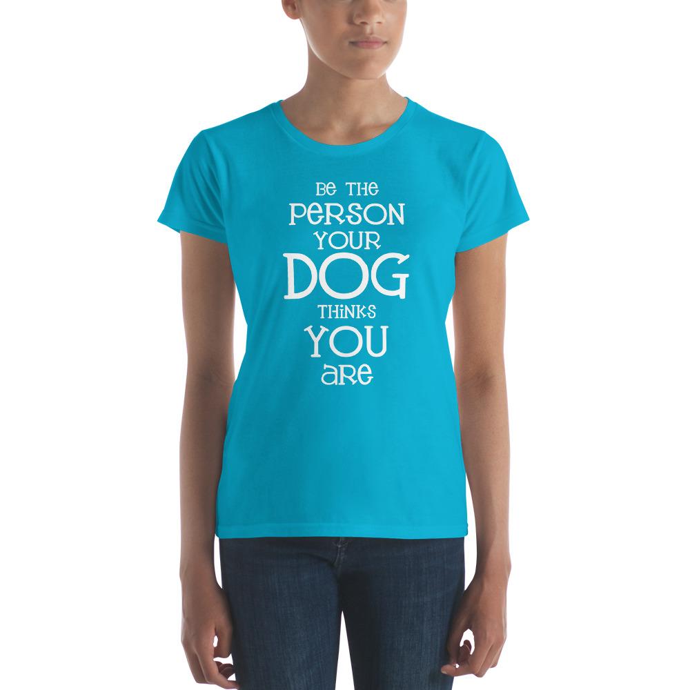 Be the Person Your Dog Thinks You Are Women's Short Sleeve T-Shirt - The Barking Mutt